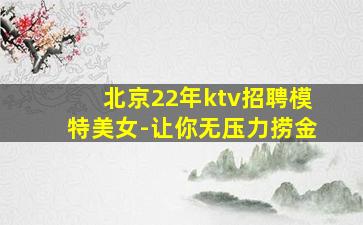 北京22年ktv招聘模特美女-让你无压力捞金