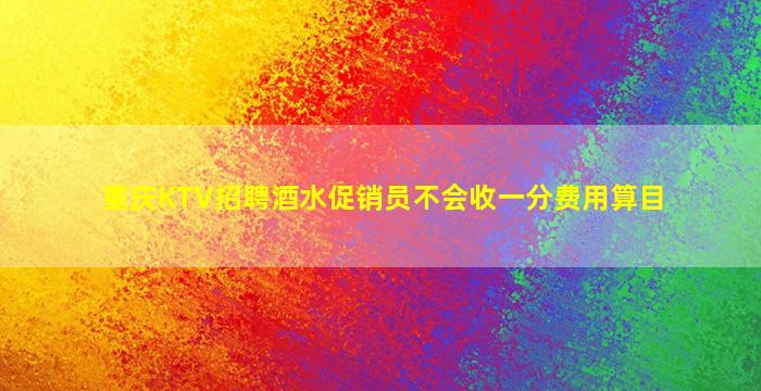 重庆KTV招聘酒水促销员不会收一分费用算目
